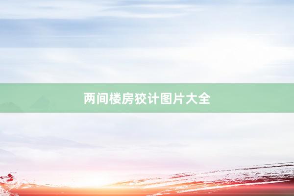 两间楼房狡计图片大全