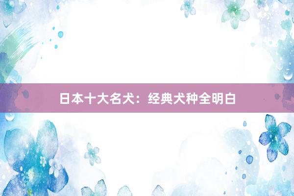 日本十大名犬:经典犬种全明白