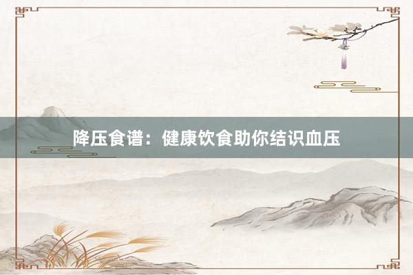 降压食谱：健康饮食助你结识血压